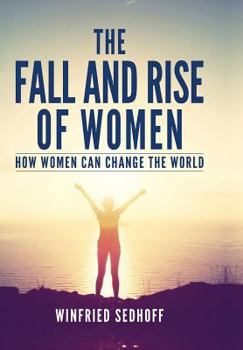 The Fall and Rise of Women: How women can change the world