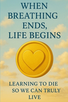 Paperback When Breathing Ends, Life Begins: Learning to Die So We Can Truly Live Book
