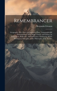 Hardcover Remembrancer: Geography, On a New and Improved Plan, Topographically Demonstrated, With Maps, Charts, and Globes, by Delineation, Re Book