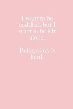 I want to be cuddled, but I want to be left alone. Being crazy is hard.