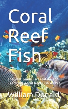 Paperback Coral Reef Fish: The Best Guide To Creating And Keeping A Coral Reef Fish As Pet Book