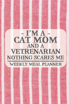 I'm a Cat Mom and a Vetrenarian Nothing Scares Me Weekly Meal Planner: Blank Weekly Meal Planner to Write in for Women, Bartenders, Drink and Alcohol ... ... for Women, Wife, Mom, Aunt (6x9 12