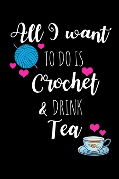 Paperback All I Want To Is Crochet & Drink Tea: Funny Gift Ideas for Crochet Lovers Who Have Everything, Tea Lovers Hilarious Birthday Gift, Christmas Gift Idea Book