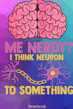 Me Nerdy? I Think Neuron to Something Notebook: NEUROSCIENCE / PSYCHOLOGY: I Think Neuron To Something Notebook Compact 6 x 9 inches Recipe Book 120 ... Notebook, Composition Book, Writing Tablet)