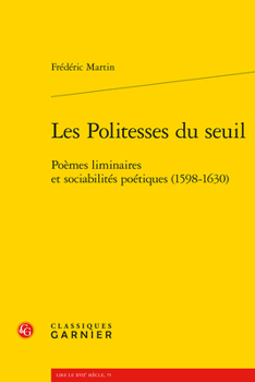 Les Politesses Du Seuil: Poemes Liminaires Et Sociabilites Poetiques 1598-1630 (Voix Poetiques, 11)
