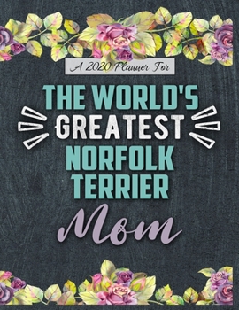 A 2020 Planner for The World's Greatest Norfolk Terrier Mom: Daily and Monthly Pages, A Nice Gift for a Woman or Girl Who Loves Their Pet and Wants to Stay Organized Through the Year