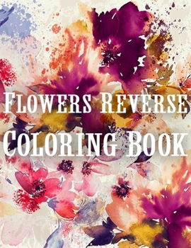 Paperback Flowers Reverse Coloring Book: The Book Has Colors, You Paint The Lines! | Beautiful Watercolor Flowers You Can Draw The Lines Book