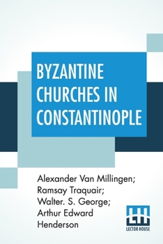 Paperback Byzantine Churches In Constantinople: History And Architecture By Alexander Van Millingen; Ramsay Traquair; Walter. S. George; Arthur Edward Henderson Book