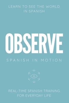 Paperback Observe: Real-Time Spanish Training Through Environmental Awareness, Observation, and Everyday Experiences Book