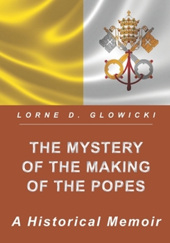 The Mystery of The Making of The Popes: A Historical Memoir