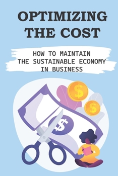 Paperback Optimizing The Cost: How To Maintain The Sustainable Economy In Business: Internal Efficiencies Book