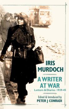 Iris Murdoch, a Writer at War: Letters and Diaries, 1939-1945