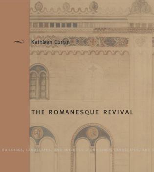 The Romanesque Revival: Religion, Politics, and Transnational Exchange - Book  of the Buildings, Landscapes, and Societies