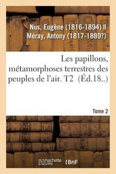 Paperback Les Papillons, Métamorphoses Terrestres Des Peuples de l'Air. Tome 2 [French] Book