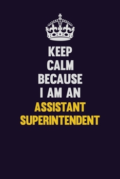 Keep Calm Because I Am An Assistant Superintendent: Motivational and inspirational career blank lined gift notebook with matte finish