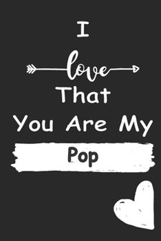 I Love That You Are My Pop: Love relationship apprecition birthday gift  / Friendship gift  / Valentine gift / Lined Notebook / Journal Gift, 110 Pages, 6x9, Soft Cover, Matte Finish
