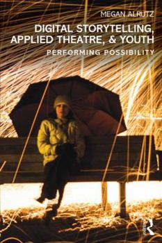 Paperback Digital Storytelling, Applied Theatre, & Youth: Performing Possibility Book