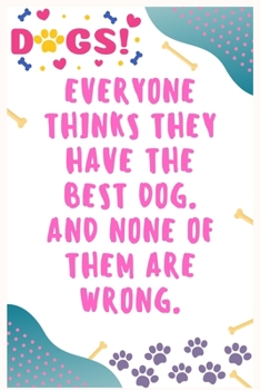 Everyone thinks they have the best dog. And none of them are wrong: Journal Notebook for Dog Lover  6' x 9', 100  Lined pages