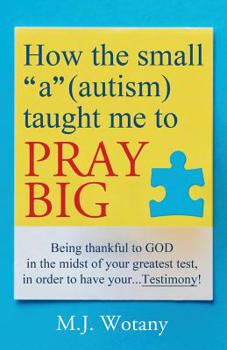 Paperback How the small "a" (autism) taught me to PRAY BIG: Being thankful to GOD in the midst of your greatest test, in order to have your...Testimony Book