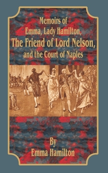 Paperback Memoirs of Emma, Lady Hamilton: The Friend of Lord Nelson, and the Court of Naples Book