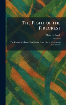 The Fight of the Firecrest: The Record of a Lone-Hand Cruise From East to West Across the Atlantic