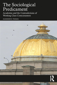 Hardcover The Sociological Predicament: Academia and the Contradictions of Working Class Consciousness Book