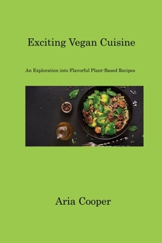 Paperback Exciting Vegan Cuisine: An Exploration into Flavorful Plant-Based Recipes Book