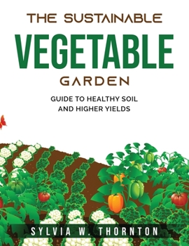 Paperback The Sustainable Vegetable Garden: Guide to Healthy Soil and Higher Yields Book