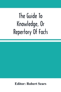 Paperback The Guide To Knowledge, Or Repertory Of Facts: Forming A Complete Library Of Entertaining Information, In The Several Departments Of Science, Literatu Book