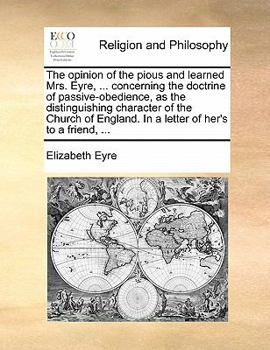 Paperback The Opinion of the Pious and Learned Mrs. Eyre, ... Concerning the Doctrine of Passive-Obedience, as the Distinguishing Character of the Church of Eng Book