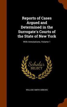 Reports of Cases Argued and Determined in the Surrogate's Courts of the State of New York: With Annotations, Volume 1