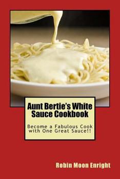 Paperback Aunt Bertie's White Sauce Cookbook: Become a Fabulous Cook with One Great Sauce!! Book