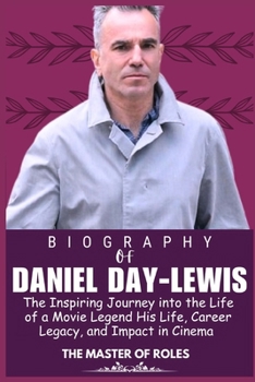 Paperback Daniel Day-Lewis Biography: An Inspirational Journey into the life of a Movie Legend His Life, Career Legacy and Impact in Cinema Book