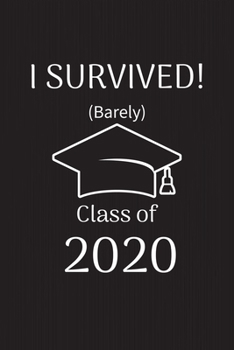 I survived! (Barely) Class of 2020: Funny Notebook for Graduation Gift: I survived! (Barely) Class of 2020: Funny Notebook, blank lined journal to ... 6"x9",100 pages, Perfect Graduation Gift
