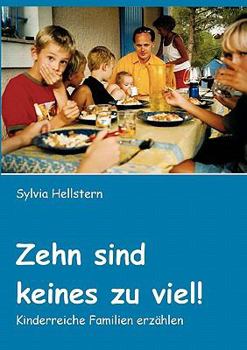 Zehn sind keines zu viel!: Kinderreiche Familien erzählen