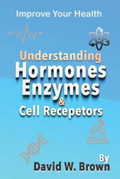 Understanding Hormones, Enzymes & Cell Receptors: Improve Your Health