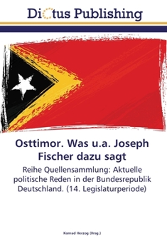 Osttimor. Was u.a. Joseph Fischer dazu sagt: Reihe Quellensammlung: Aktuelle politische Reden in der Bundesrepublik Deutschland. (14. Legislaturperiode)