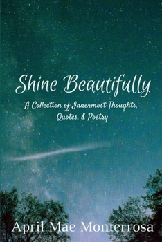 Paperback Shine Beautifully: A Collection of Innermost Thoughts, Quotes, & Poetry Book