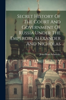 Paperback Secret History Of The Court And Government Of Russia Under The Emperors Alexander And Nicholas Book