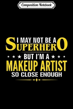 Composition Notebook: I May Not Be A Superhero I'm A Makeup Artist Funny Gift  Journal/Notebook Blank Lined Ruled 6x9 100 Pages