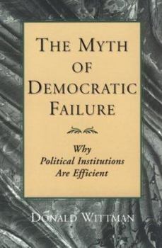 The Myth of Democratic Failure: Why Political Institutions Are Efficient (American Politics and Political Economy Series)