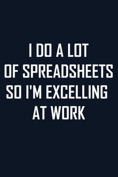 Paperback I Do A Lot Of Spreadsheets So I'm Excelling At Work: Blank Lined journal /Great gift for a coworkers, Gift For Boss / Cute gag gift/ stocking stuffer Book