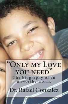 "Only my Love you need": The biography of an unworthy worm.