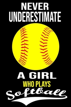 Never Underestimate a Girl Who Plays Softball : Softball Journal, Softball Players Notebook, Softball Gifts, Softball Girls Birthday Present, Funny Softball, Softball Coach