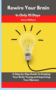 Paperback Rewire Your Brain in only 10 days: A Step-by-Step Guide to Keeping Your Brain Young and Improving Your Memory Book