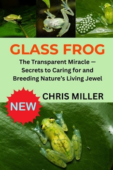 GLASS FROG: The Transparent Miracle — Secrets to Caring for and Breeding Nature’s Living Jewel