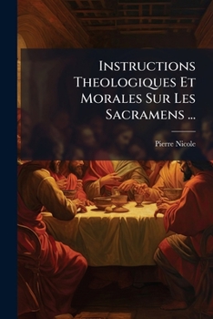 Instructions Theologiques Et Morales Sur Les Sacrements, 1...