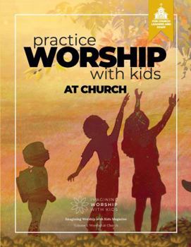 Practice Worship with Kids at Church: Art-Based Worship Resources for Church Leaders and Staff (Imagining Worship with Kids at Church Magazine)