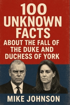 100 Unknown Facts About The Fall Of The Duke And Duchess Of York. (The Fall Of York)