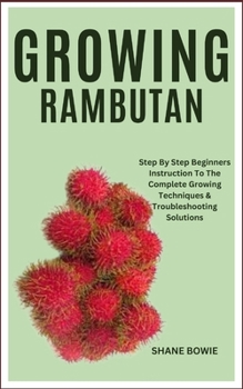 Paperback Growing Rambutan: Step By Step Beginners Instruction To The Complete Growing Techniques & Troubleshooting Solutions Book